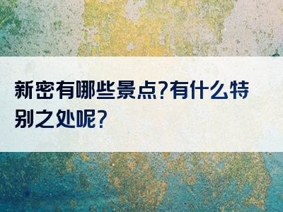 新密有哪些景点？有什么特别之处呢？