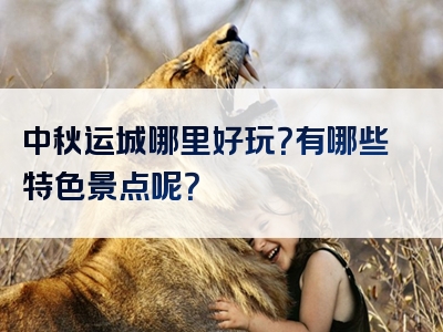 中秋运城哪里好玩？有哪些特色景点呢？