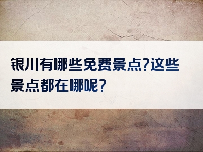 银川有哪些免费景点？这些景点都在哪呢？