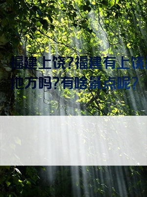福建上饶？福建有上饶这个地方吗？有啥景点呢？