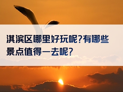 淇滨区哪里好玩呢？有哪些景点值得一去呢？
