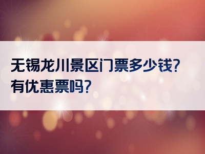 无锡龙川景区门票多少钱？有优惠票吗？