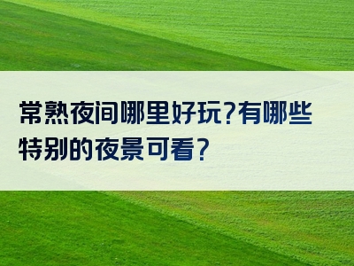 常熟夜间哪里好玩？有哪些特别的夜景可看？