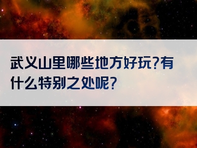 武义山里哪些地方好玩？有什么特别之处呢？