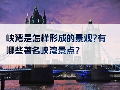 峡湾是怎样形成的景观？有哪些著名峡湾景点？