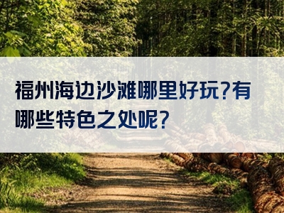 福州海边沙滩哪里好玩？有哪些特色之处呢？
