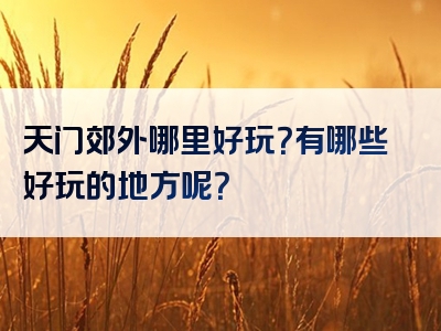 天门郊外哪里好玩？有哪些好玩的地方呢？
