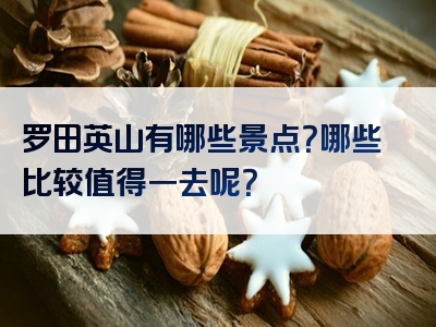 罗田英山有哪些景点？哪些比较值得一去呢？