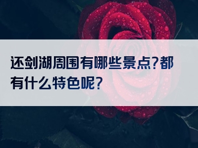 还剑湖周围有哪些景点？都有什么特色呢？