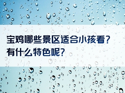 宝鸡哪些景区适合小孩看？有什么特色呢？