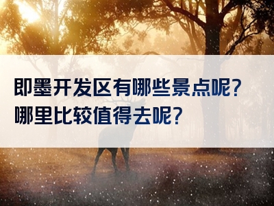 即墨开发区有哪些景点呢？哪里比较值得去呢？