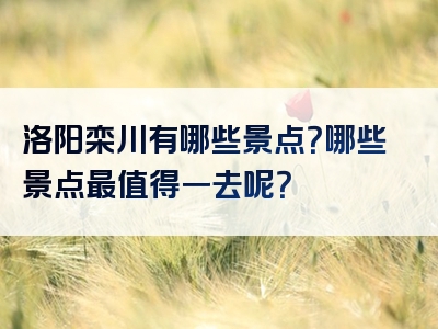 洛阳栾川有哪些景点？哪些景点最值得一去呢？