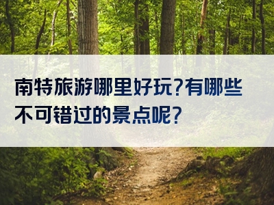 南特旅游哪里好玩？有哪些不可错过的景点呢？