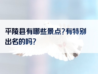平陵县有哪些景点？有特别出名的吗？