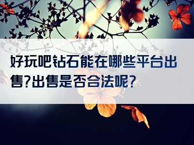 好玩吧钻石能在哪些平台出售？出售是否合法呢？