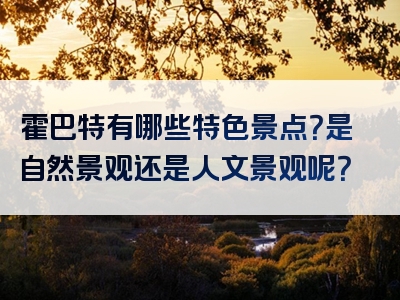 霍巴特有哪些特色景点？是自然景观还是人文景观呢？