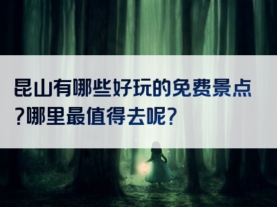 昆山有哪些好玩的免费景点？哪里最值得去呢？