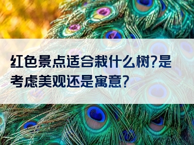 红色景点适合栽什么树？是考虑美观还是寓意？