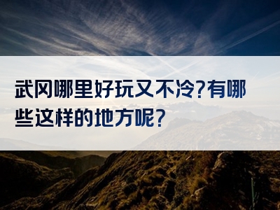 武冈哪里好玩又不冷？有哪些这样的地方呢？