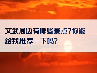 文武周边有哪些景点？你能给我推荐一下吗？