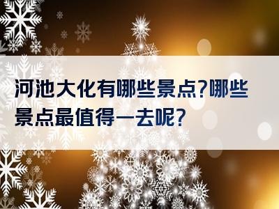 河池大化有哪些景点？哪些景点最值得一去呢？