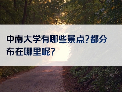 中南大学有哪些景点？都分布在哪里呢？