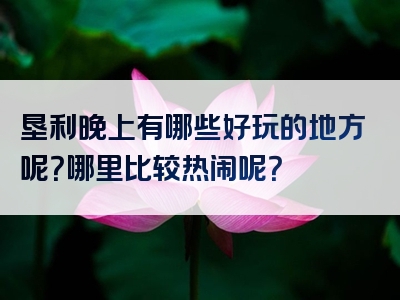 垦利晚上有哪些好玩的地方呢？哪里比较热闹呢？