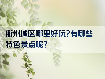 衢州城区哪里好玩？有哪些特色景点呢？