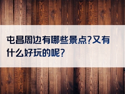 屯昌周边有哪些景点？又有什么好玩的呢？