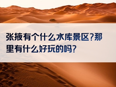 张掖有个什么水库景区？那里有什么好玩的吗？