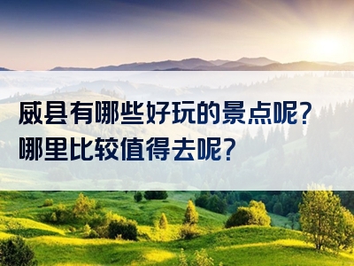 威县有哪些好玩的景点呢？哪里比较值得去呢？