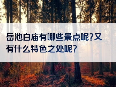 岳池白庙有哪些景点呢？又有什么特色之处呢？