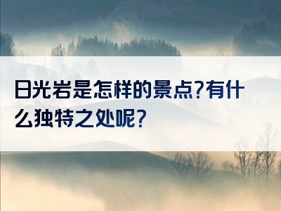 日光岩是怎样的景点？有什么独特之处呢？