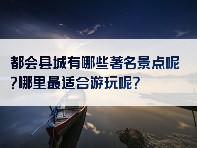 都会县城有哪些著名景点呢？哪里最适合游玩呢？