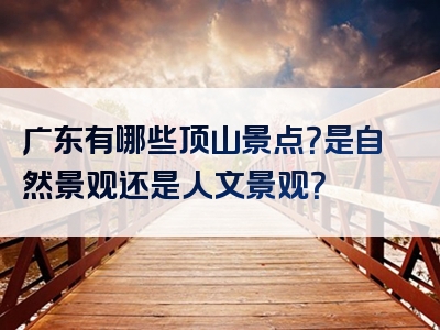 广东有哪些顶山景点？是自然景观还是人文景观？