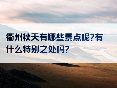 衢州秋天有哪些景点呢？有什么特别之处吗？