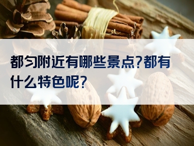 都匀附近有哪些景点？都有什么特色呢？