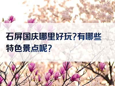石屏国庆哪里好玩？有哪些特色景点呢？