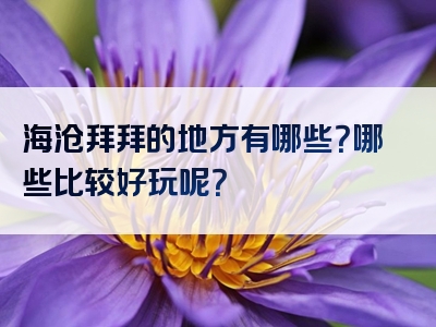 海沧拜拜的地方有哪些？哪些比较好玩呢？