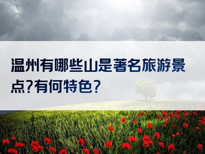 温州有哪些山是著名旅游景点？有何特色？