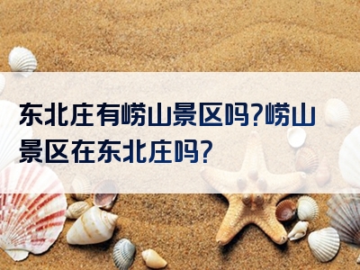 东北庄有崂山景区吗？崂山景区在东北庄吗？