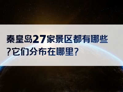 秦皇岛27家景区都有哪些？它们分布在哪里？