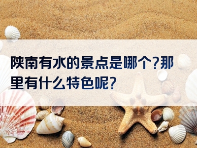 陕南有水的景点是哪个？那里有什么特色呢？