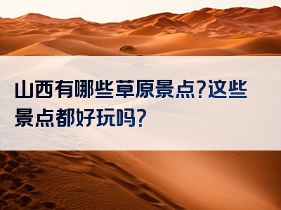 山西有哪些草原景点？这些景点都好玩吗？