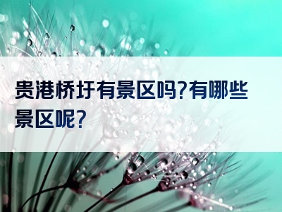 贵港桥圩有景区吗？有哪些景区呢？