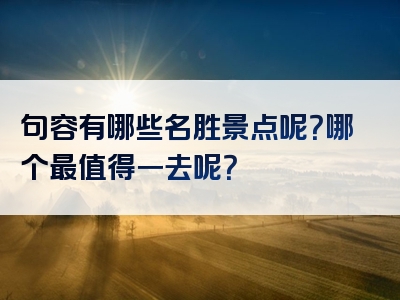 句容有哪些名胜景点呢？哪个最值得一去呢？