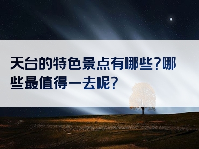 天台的特色景点有哪些？哪些最值得一去呢？
