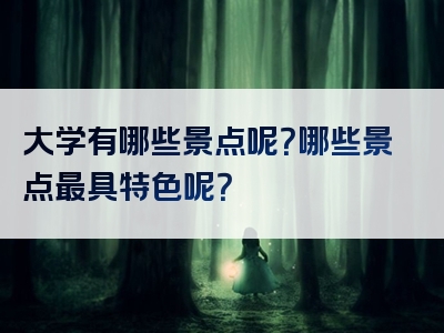 大学有哪些景点呢？哪些景点最具特色呢？