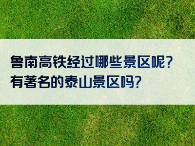 鲁南高铁经过哪些景区呢？有著名的泰山景区吗？