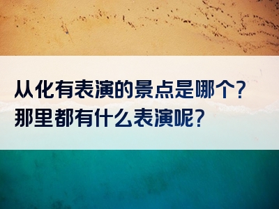 从化有表演的景点是哪个？那里都有什么表演呢？